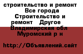 строительство и ремонт - Все города Строительство и ремонт » Другое   . Владимирская обл.,Муромский р-н